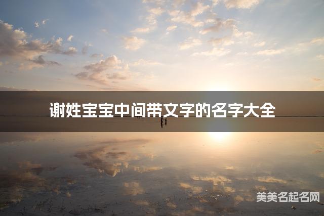 谢姓宝宝中间带文字的名字大全 谢姓宝宝中间带文字的名字大全