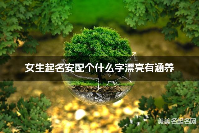 女生起名安配个什么字漂亮有涵养 女生起名安配个什么字漂亮有涵养