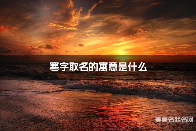 寒字取名的寓意是什么 寒字取名的寓意是什么