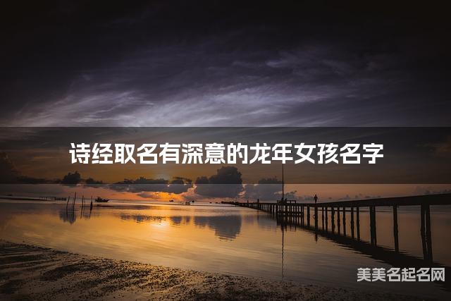 诗经取名有深意的龙年女孩名字 诗经取名有深意的龙年女孩名字