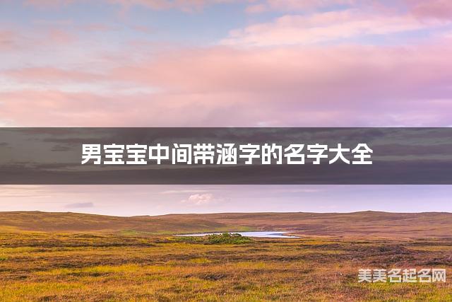 男宝宝中间带涵字的名字大全 男宝宝中间带涵字的名字大全
