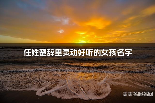 起名字免费 任姓楚辞里灵动好听的女孩名字 起名字免费 任姓楚辞里灵动好听的女孩名字