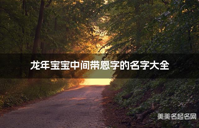 龙年宝宝中间带恩字的名字大全 龙年宝宝中间带恩字的名字大全
