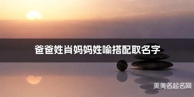 爸爸姓肖妈妈姓喻搭配取名字