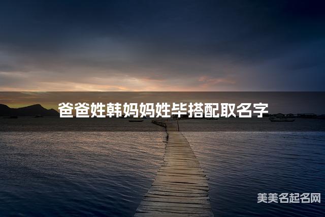 爸爸姓韩妈妈姓毕搭配取名字