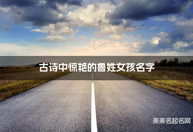 古诗中惊艳的鲁姓女孩名字