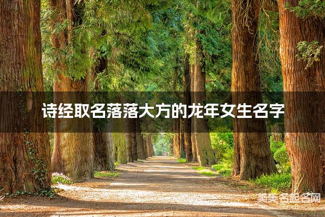诗经取名落落大方的龙年女生名字 诗经取名落落大方的龙年女生名字