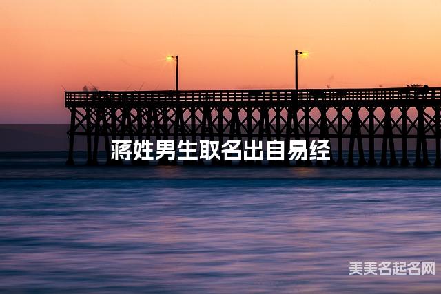 在线取名起名 蒋姓男生取名出自易经 在线取名起名 蒋姓男生取名出自易经