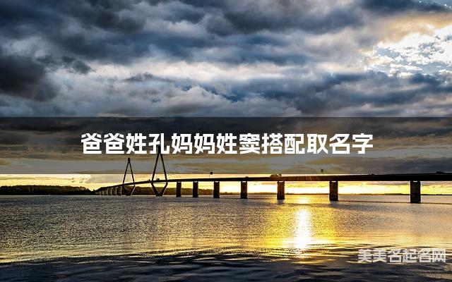 爸爸姓孔妈妈姓窦搭配取名字