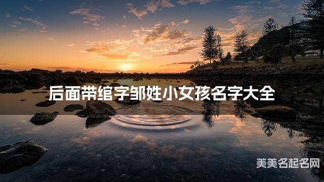 后面带绾字邹姓小女孩名字大全 后面带绾字邹姓小女孩名字大全