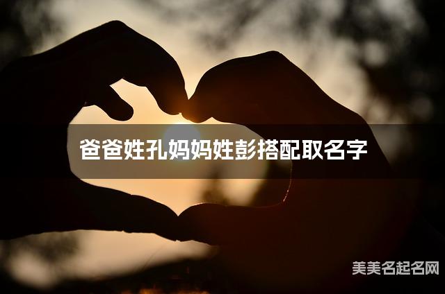 爸爸姓孔妈妈姓彭搭配取名字