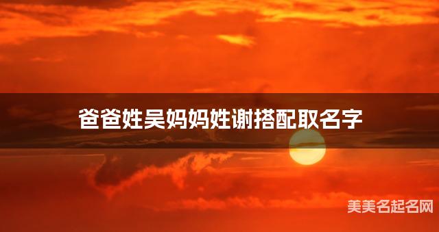 爸爸姓吴妈妈姓谢搭配取名字