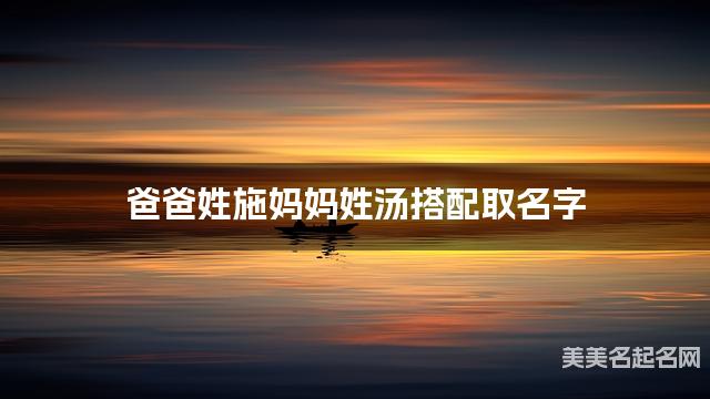 爸爸姓施妈妈姓汤搭配取名字