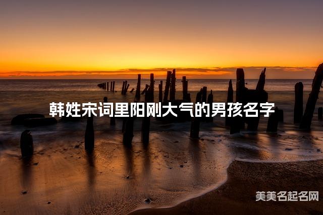 取名字在线大师取名 韩姓宋词里阳刚大气的男孩名字