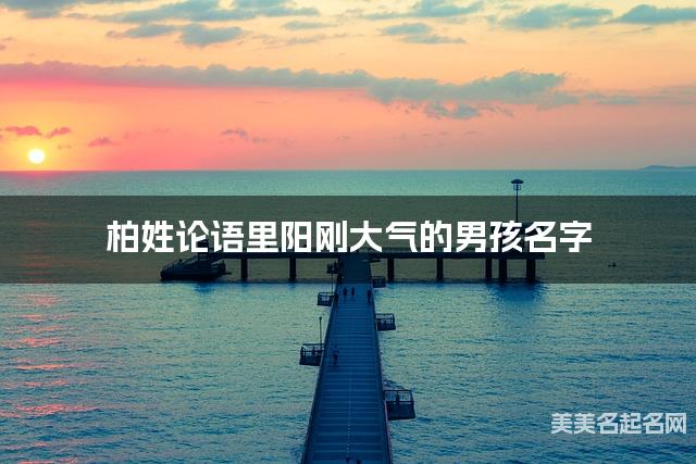 周易取名网 柏姓论语里阳刚大气的男孩名字