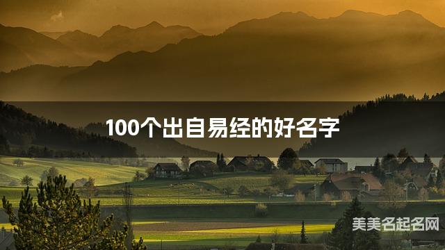 周易取名网 100个出自易经的好名字