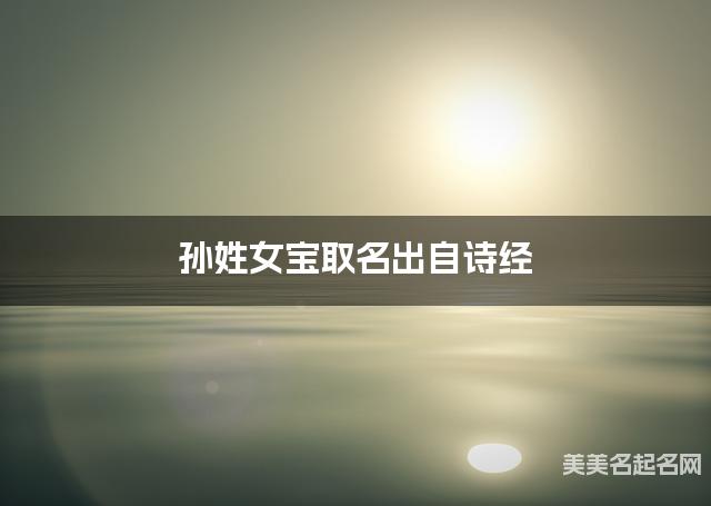 起名字大师周易起好名 孙姓女宝取名出自诗经 起名字大师周易起好名 孙姓女宝取名出自诗经