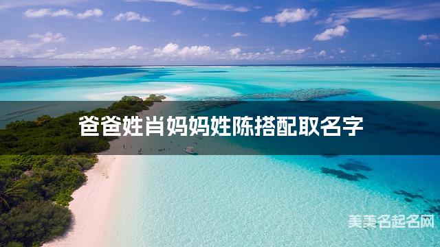 爸爸姓肖妈妈姓陈搭配取名字