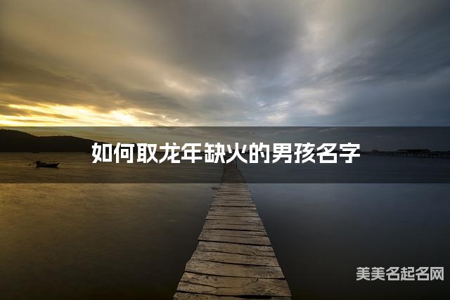 如何取龙年缺火的男孩名字 龙宝宝五行缺水100分名字 如何取龙年缺火的男孩名字 龙宝宝五行缺水100分名字