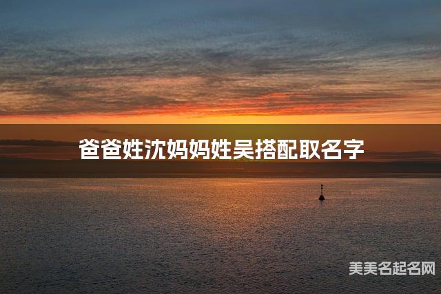 爸爸姓沈妈妈姓吴搭配取名字