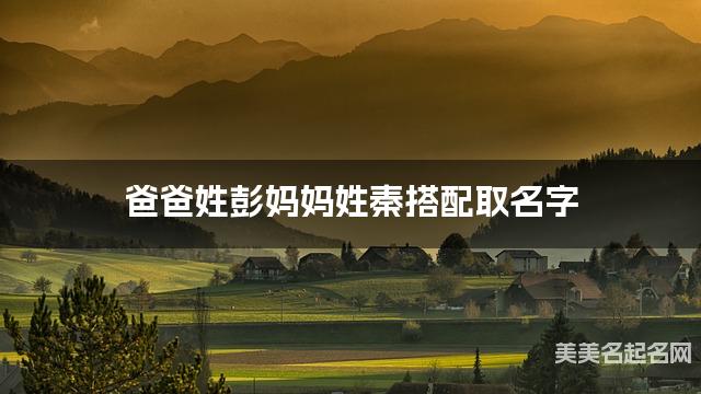 爸爸姓彭妈妈姓秦搭配取名字