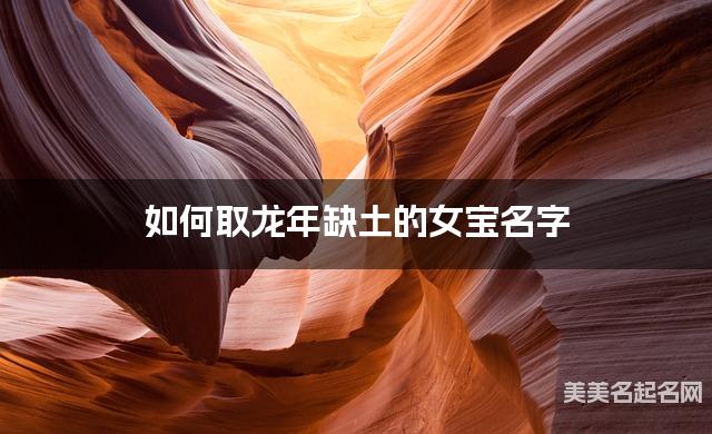 如何取龙年缺土的女宝名字 龙宝宝五行缺土100分名字