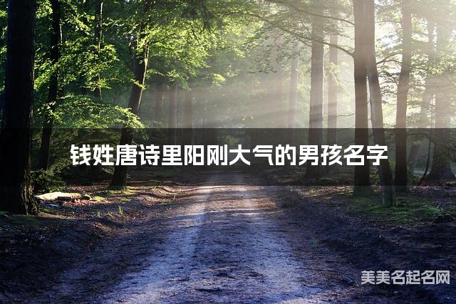 取名字大全女孩免费 钱姓唐诗里阳刚大气的男孩名字 取名字大全女孩免费 钱姓唐诗里阳刚大气的男孩名字