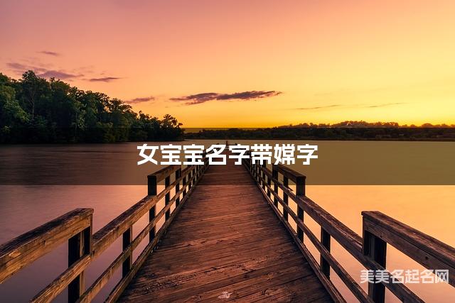 女宝宝名字带嫦字 独特新颖的女孩名字 女宝宝名字带嫦字 独特新颖的女孩名字