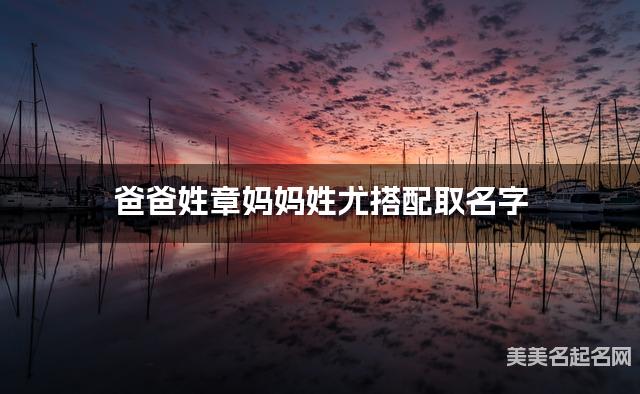 爸爸姓章妈妈姓尤搭配取名字