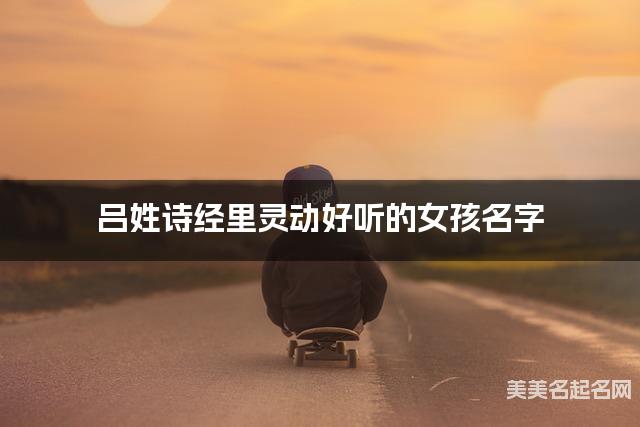 起名取名助手 吕姓诗经里灵动好听的女孩名字