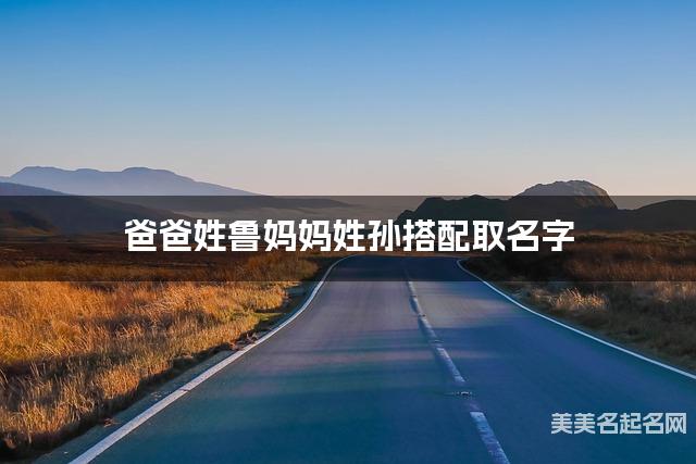 爸爸姓鲁妈妈姓孙搭配取名字