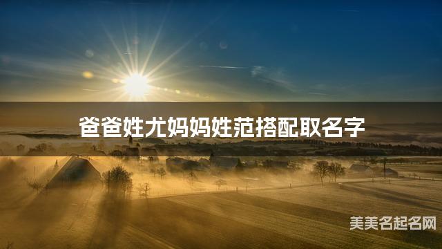 爸爸姓尤妈妈姓范搭配取名字