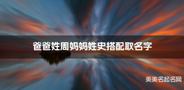 爸爸姓周妈妈姓史搭配取名字