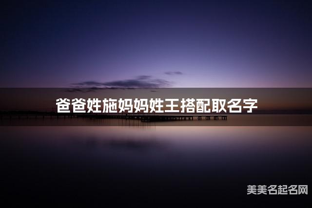 爸爸姓施妈妈姓王搭配取名字