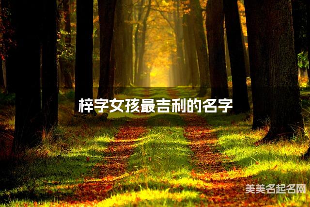 梓字女孩最吉利的名字 带梓字女宝宝漂亮有涵养的名字 梓字女孩最吉利的名字 带梓字女宝宝漂亮有涵养的名字