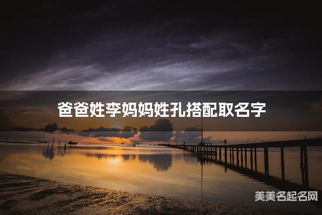 爸爸姓李妈妈姓孔搭配取名字