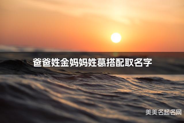 爸爸姓金妈妈姓葛搭配取名字