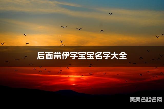 后面带伊字宝宝名字大全 后面带伊字宝宝名字大全