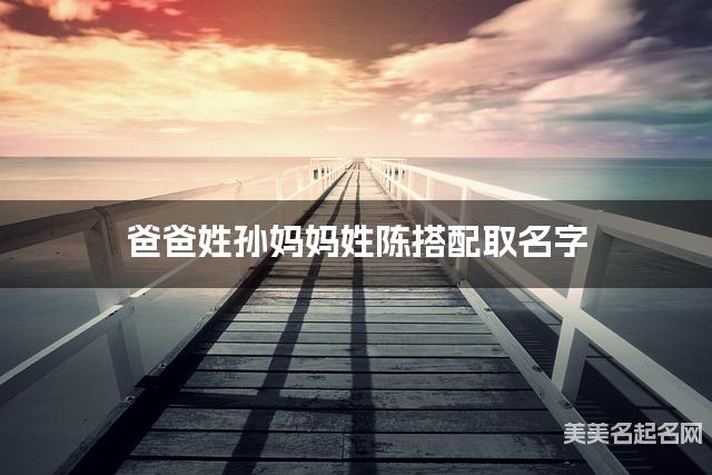 爸爸姓孙妈妈姓陈搭配取名字