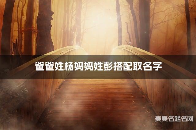 爸爸姓杨妈妈姓彭搭配取名字