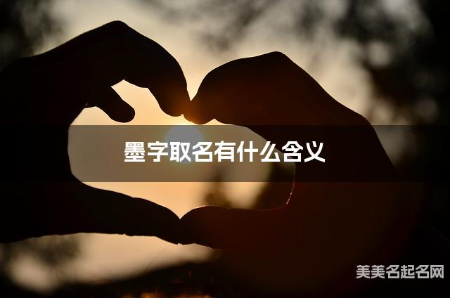 墨字取名有什么含义,用来女生取名字 墨字取名有什么含义,用来女生取名字