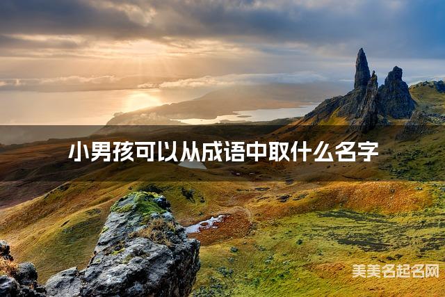 小男孩可以从成语中取什么名字 小男孩可以从成语中取什么名字