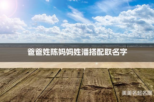 爸爸姓陈妈妈姓潘搭配取名字