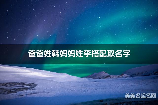 爸爸姓韩妈妈姓李搭配取名字