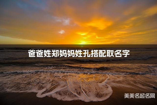 爸爸姓郑妈妈姓孔搭配取名字