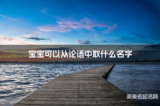 宝宝可以从论语中取什么名字 宝宝可以从论语中取什么名字