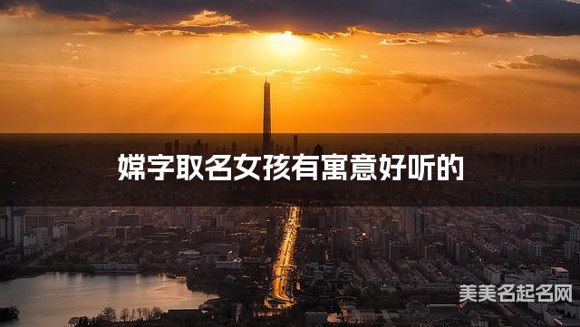 取名字在线大师取名 嫦字取名女孩有寓意好听的 取名字在线大师取名 嫦字取名女孩有寓意好听的