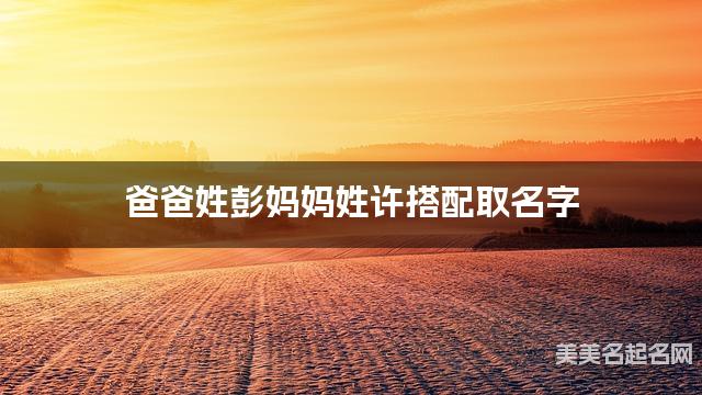 爸爸姓彭妈妈姓许搭配取名字