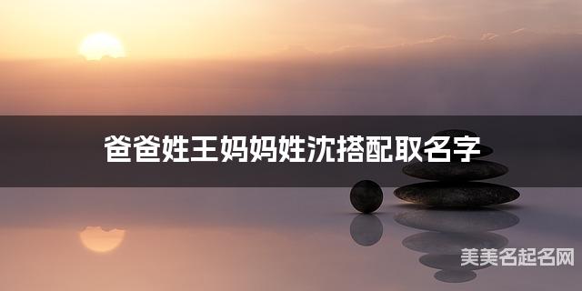 爸爸姓王妈妈姓沈搭配取名字