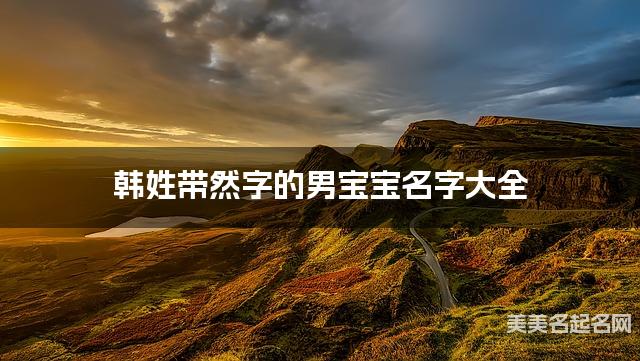 韩姓带然字的男宝宝名字大全 韩姓带然字的男宝宝名字大全
